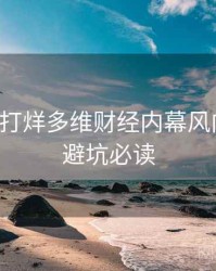 黑料不打烊多维财经内幕风向研判，避坑必读