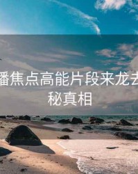 杏吧直播焦点高能片段来龙去脉，揭秘真相