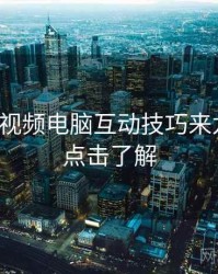 汤不热视频电脑互动技巧来龙去脉，点击了解