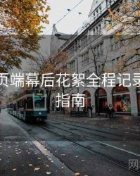 杏吧网页端幕后花絮全程记录，必看指南