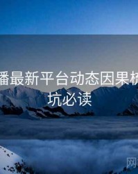 杏吧直播最新平台动态因果梳理，避坑必读