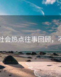 91黑料社会热点往事回顾，不容错过