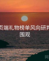 杏吧网页端礼物榜单风向研判，欢迎围观
