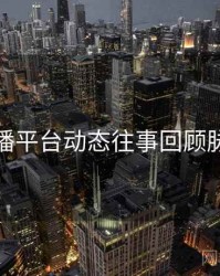 杏吧直播平台动态往事回顾脉络揭秘