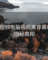 汤不热视频电脑视频推荐幕后故事，揭秘真相