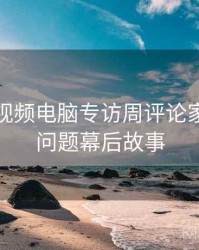 汤不热视频电脑专访周评论家：版权问题幕后故事