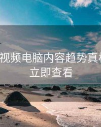 汤不热视频电脑内容趋势真相还原，立即查看