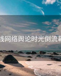 吃瓜在线网络舆论时光倒流幕后真相