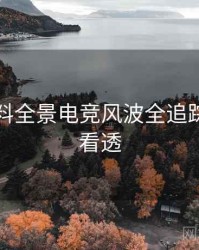 吃瓜爆料全景电竞风波全追踪，带你看透