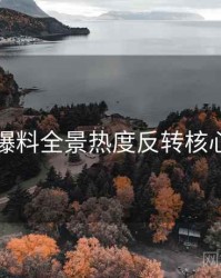吃瓜爆料全景热度反转核心看点