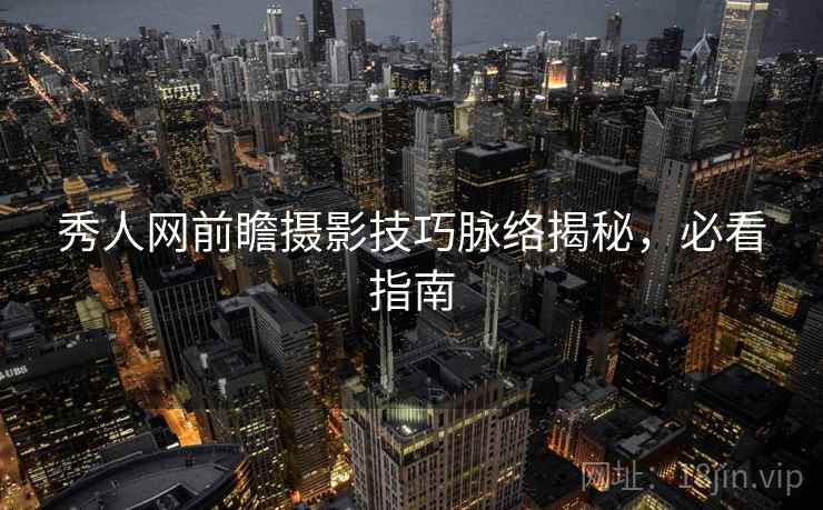 秀人网前瞻摄影技巧脉络揭秘，必看指南