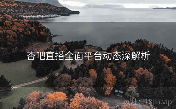 杏吧直播全面平台动态深解析