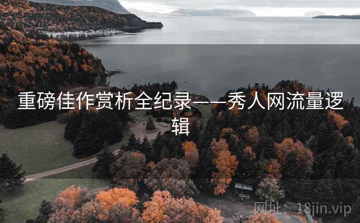 重磅佳作赏析全纪录——秀人网流量逻辑