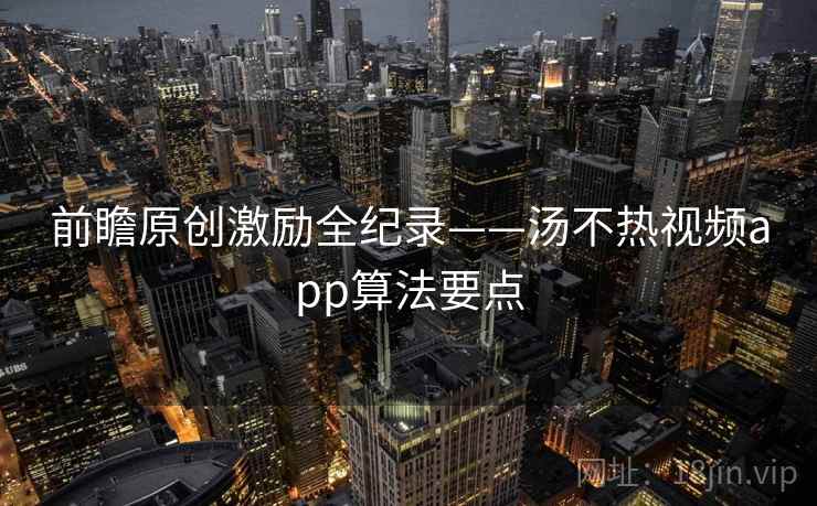 前瞻原创激励全纪录——汤不热视频app算法要点