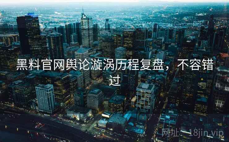 黑料官网舆论漩涡历程复盘，不容错过