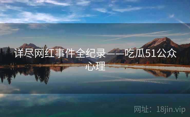 详尽网红事件全纪录——吃瓜51公众心理