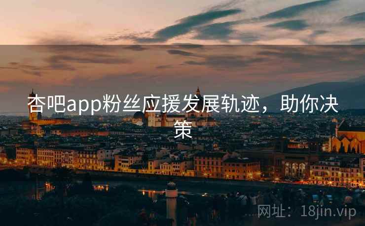 杏吧app粉丝应援发展轨迹，助你决策