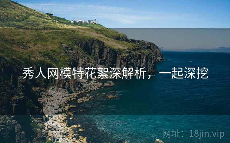 秀人网模特花絮深解析，一起深挖