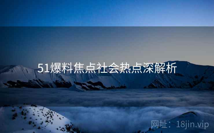 51爆料焦点社会热点深解析