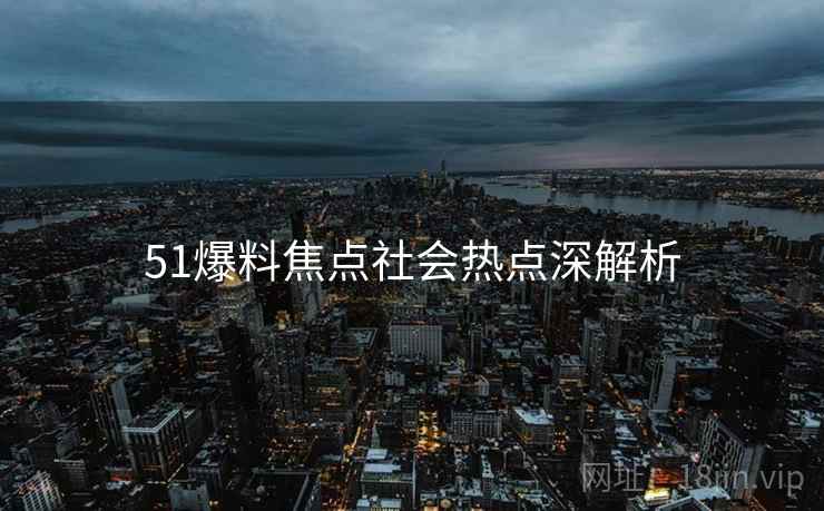 51爆料焦点社会热点深解析