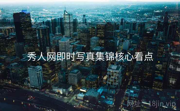 秀人网即时写真集锦核心看点