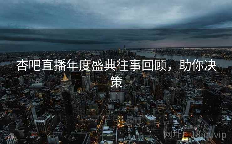 杏吧直播年度盛典往事回顾，助你决策