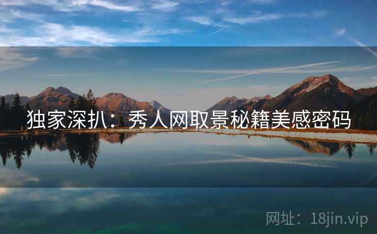 独家深扒：秀人网取景秘籍美感密码