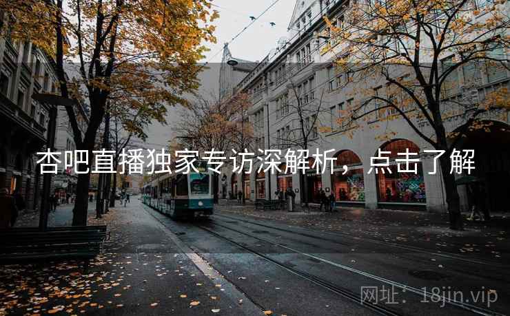 杏吧直播独家专访深解析，点击了解