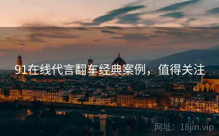 91在线代言翻车经典案例，值得关注