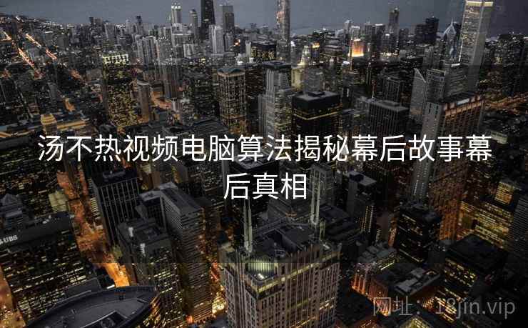 汤不热视频电脑算法揭秘幕后故事幕后真相