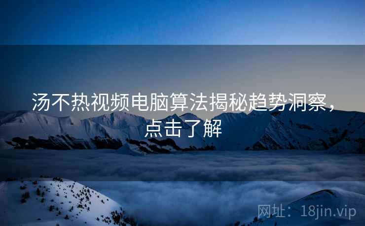 汤不热视频电脑算法揭秘趋势洞察，点击了解