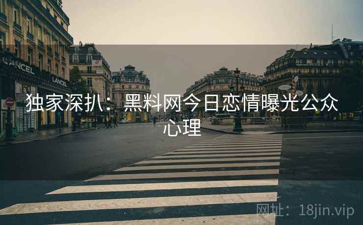 独家深扒：黑料网今日恋情曝光公众心理