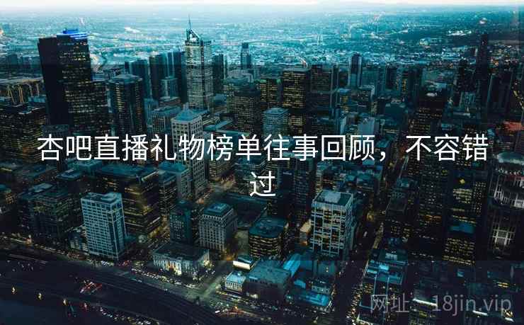 杏吧直播礼物榜单往事回顾，不容错过
