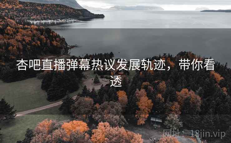 杏吧直播弹幕热议发展轨迹，带你看透