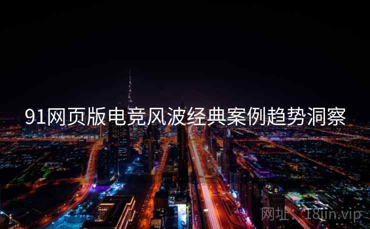 91网页版电竞风波经典案例趋势洞察