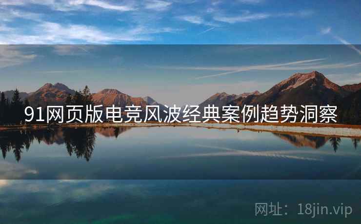 91网页版电竞风波经典案例趋势洞察