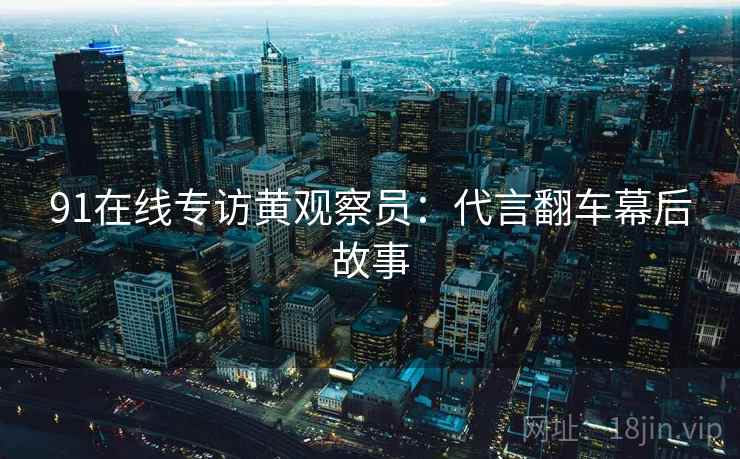 91在线专访黄观察员：代言翻车幕后故事