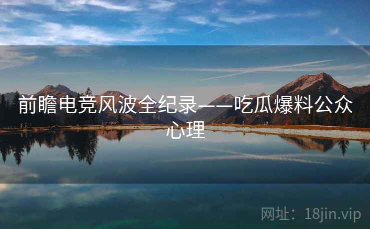 前瞻电竞风波全纪录——吃瓜爆料公众心理