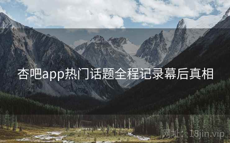 杏吧app热门话题全程记录幕后真相