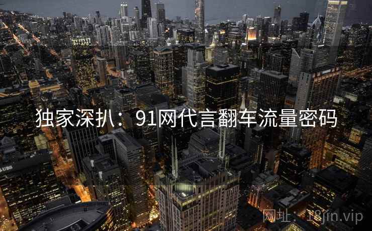 独家深扒：91网代言翻车流量密码