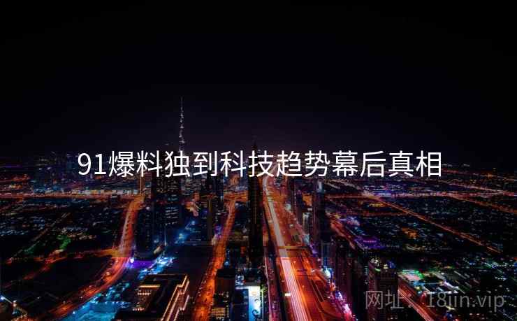 91爆料独到科技趋势幕后真相