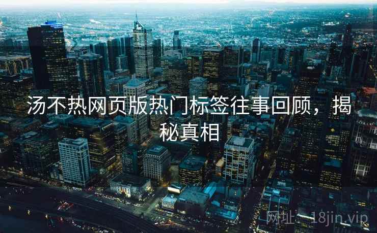 汤不热网页版热门标签往事回顾，揭秘真相