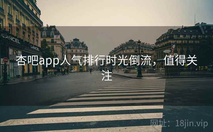 杏吧app人气排行时光倒流，值得关注