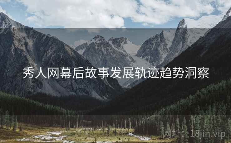 秀人网幕后故事发展轨迹趋势洞察