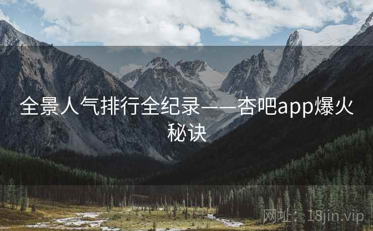全景人气排行全纪录——杏吧app爆火秘诀