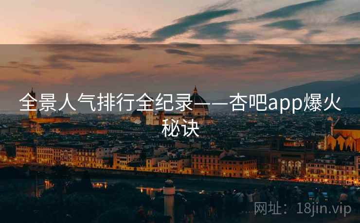 全景人气排行全纪录——杏吧app爆火秘诀