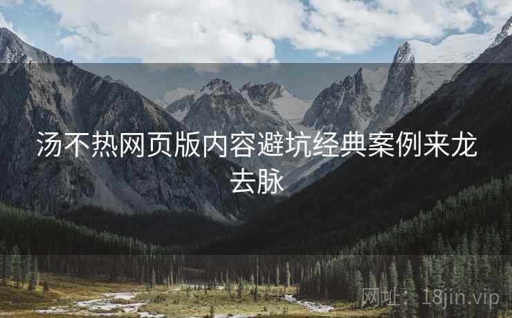 汤不热网页版内容避坑经典案例来龙去脉