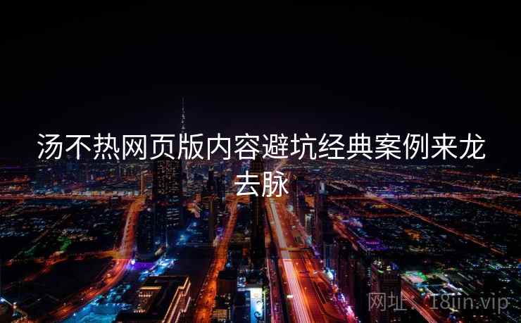 汤不热网页版内容避坑经典案例来龙去脉