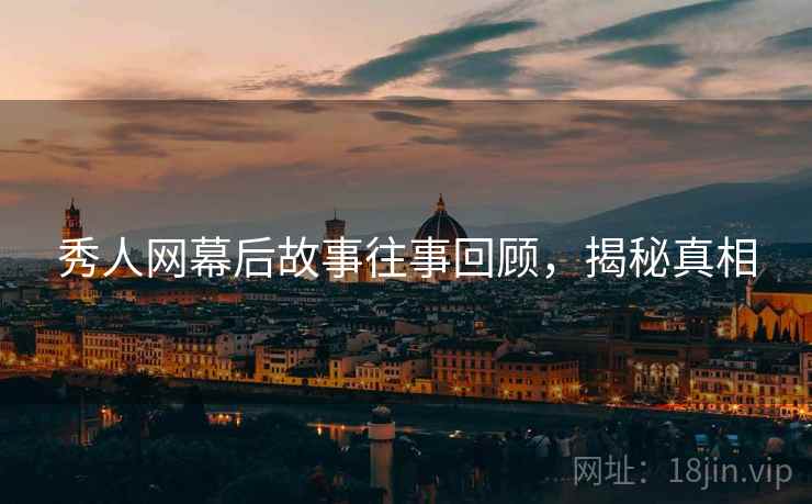 秀人网幕后故事往事回顾，揭秘真相