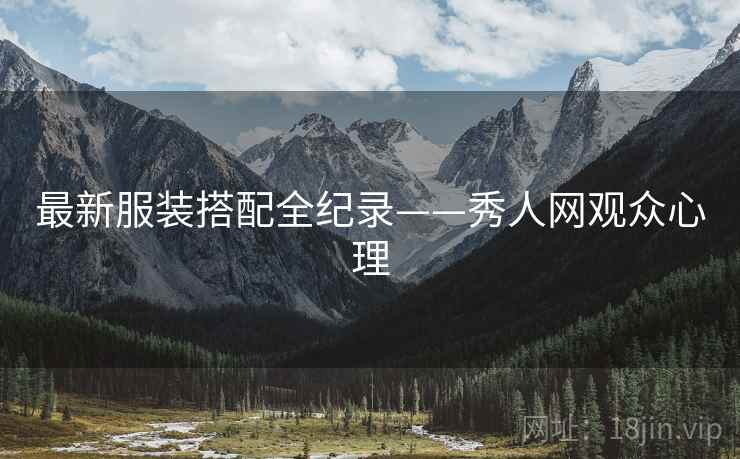 最新服装搭配全纪录——秀人网观众心理